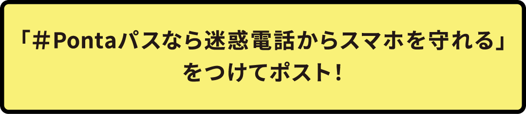 「＃Pontaパスなら迷惑電話からスマホを守れる」をつけてポスト！