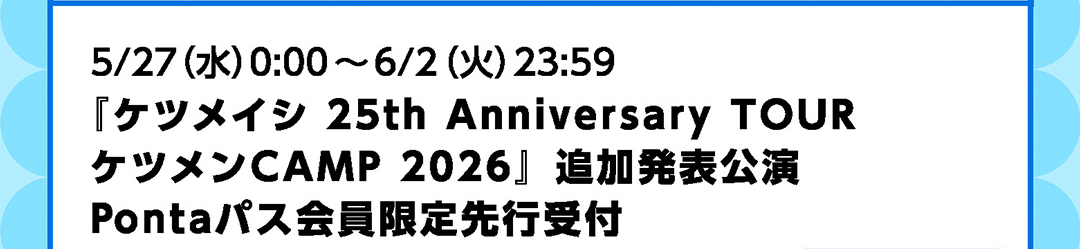5/27（水）0:00～6/2（火）23:59 『ケツメイシ 25th Anniversary TOURケツメンCAMP 2026』追加発表公演 Pontaパス会員限定先行受付