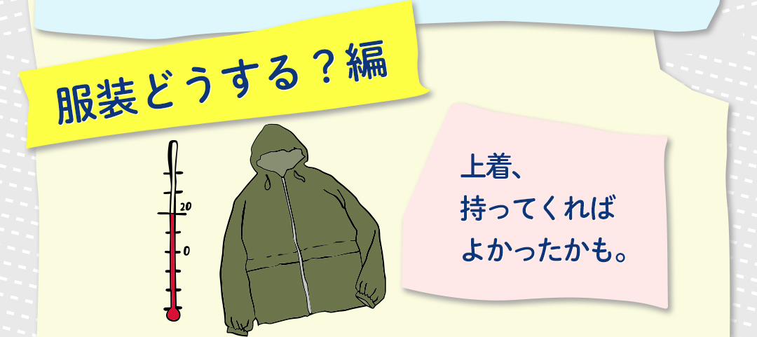 服装どうする？編 上着、持ってくればよかったかも。