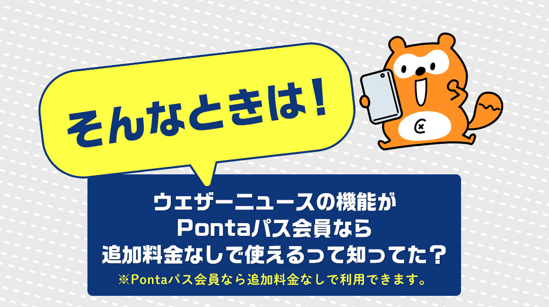 そんなときは！ウエサーニュースの機能がPontaパス会員なら追加料金なしで使えるって知ってた？ ※Pontaパス会員なら追加料金なしで利用できます。
