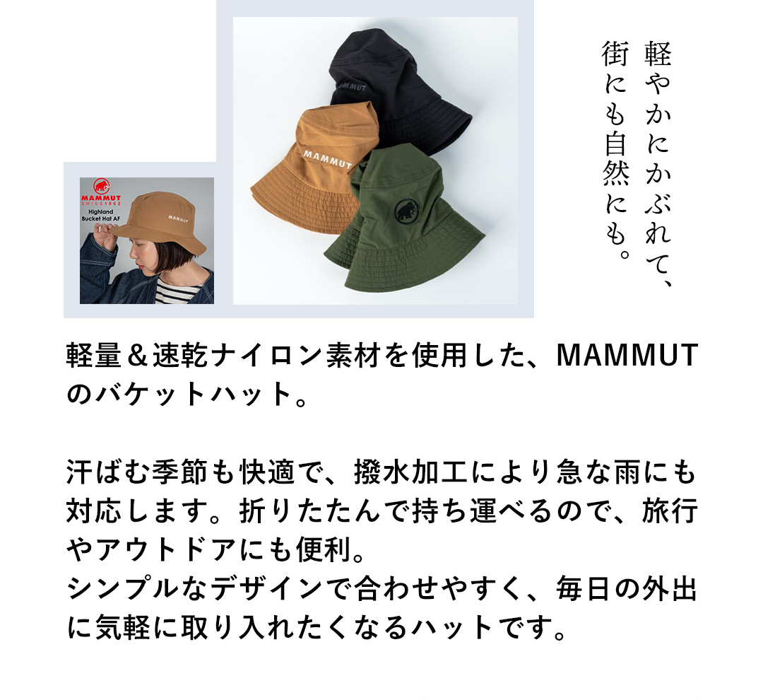 軽やかにかぶれて、街にも自然にも。軽量＆速乾ナイロン素材を使用した、MAMMUTのバケットハット。汗ばむ季節も快適で、撥水加工により急な雨にも対応します。折りたたんで持ち運べるので、旅行やアウトドアにも便利。シンプルなデザインで合わせやすく、毎日の外出に気軽に取り入れたくなるハットです。