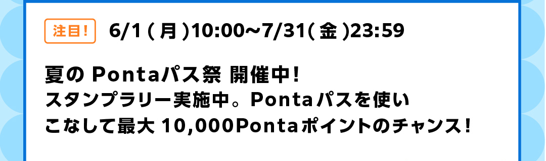 夏のPontaパス祭 開催中！スタンプラリー実施中。Pontaパスを使いこなして最大10,000Pontaポイントのチャンス！