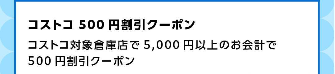 コストコ 500円割引クーポン コストコ対象倉庫店で5000円以上のお会計で500円割引クーポン