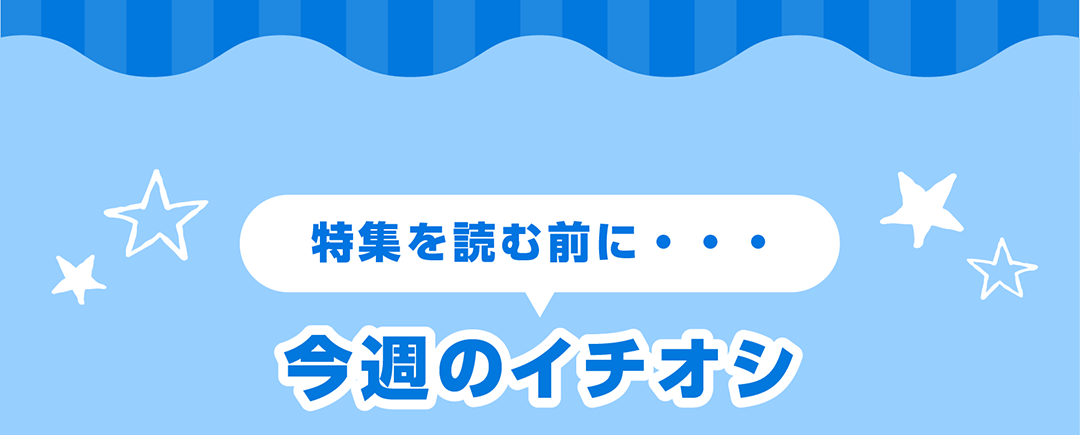 特集を読む前に・・・今週のイチオシ