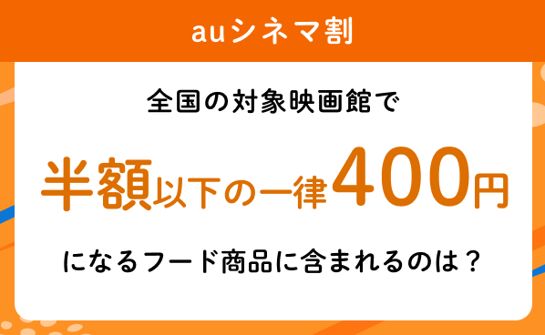 【auシネマ割】全国の対象映画館で半額以下の一律400円になるフード商品に含まれるのは？