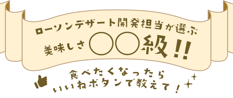 ローソンデザート開発担当が選ぶ美味しさ○○級‼食べたくなったらいいねボタンで教えて！