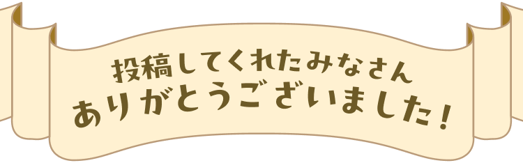 投稿してくれたみなさんありがとうございました！
