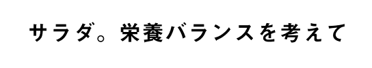 回答例：「サラダ。栄養バランスを考えて」