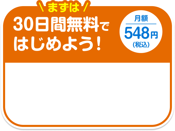 まずは 30日間無料ではじめよう！ 月額548円(税込)